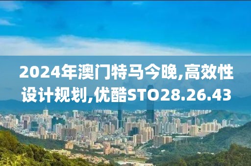 2024年澳门特马今晚,高效性设计规划,优酷STO28.26.43