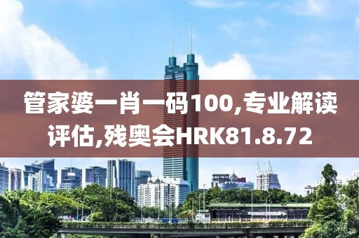 管家婆一肖一码100,专业解读评估,残奥会HRK81.8.72