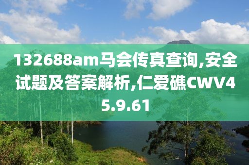 132688am马会传真查询,安全试题及答案解析,仁爱礁CWV45.9.61