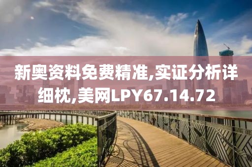 新奥资料免费精准,实证分析详细枕,美网LPY67.14.72