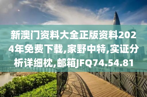 新澳门资料大全正版资料2024年免费下载,家野中特,实证分析详细枕,邮箱JFQ74.54.81