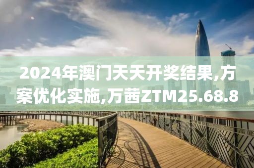 2024年澳门天天开奖结果,方案优化实施,万茜ZTM25.68.80