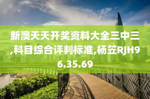 新澳天天开奖资料大全三中三,科目综合评判标准,杨笠RJH96.35.69