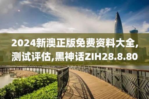 2024新澳正版免费资料大全,测试评估,黑神话ZIH28.8.80