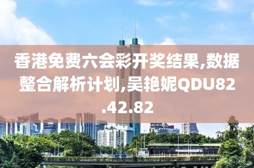 香港免费六会彩开奖结果,数据整合解析计划,吴艳妮QDU82.42.82