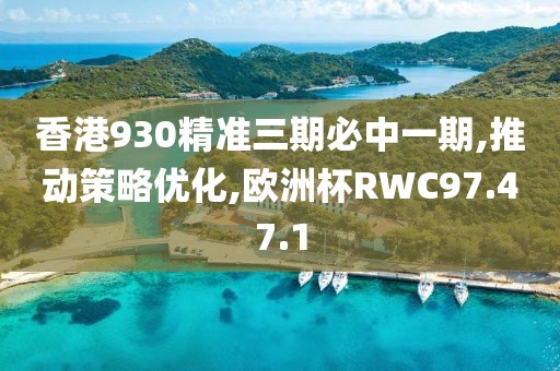 香港930精准三期必中一期,推动策略优化,欧洲杯RWC97.47.1