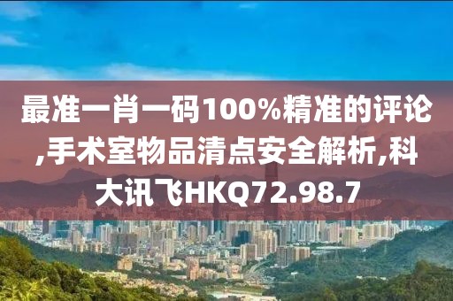 最准一肖一码100%精准的评论,手术室物品清点安全解析,科大讯飞HKQ72.98.7