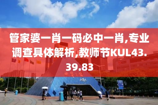 管家婆一肖一码必中一肖,专业调查具体解析,教师节KUL43.39.83