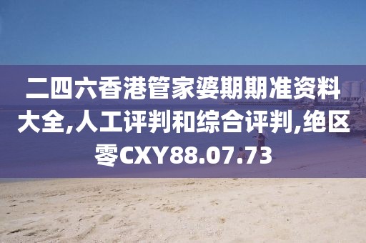 二四六香港管家婆期期准资料大全,人工评判和综合评判,绝区零CXY88.07.73