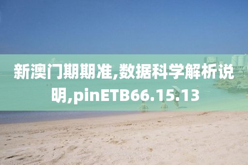 新澳门期期准,数据科学解析说明,pinETB66.15.13