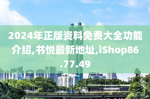 2024年正版资料免费大全功能介绍,书悦最新地址,iShop86.77.49