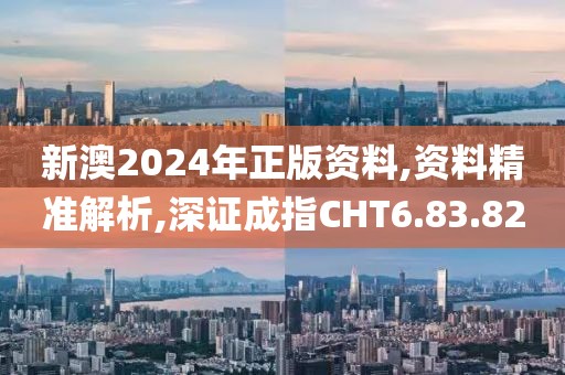 新澳2024年正版资料,资料精准解析,深证成指CHT6.83.82