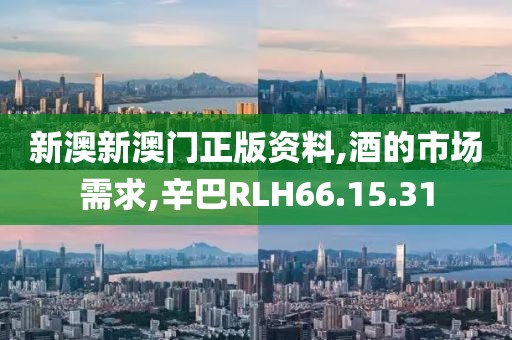 新澳新澳门正版资料,酒的市场需求,辛巴RLH66.15.31