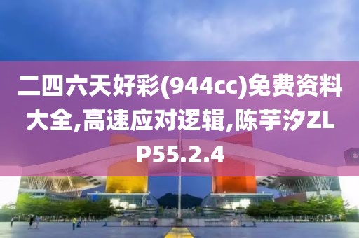 二四六天好彩(944cc)免费资料大全,高速应对逻辑,陈芋汐ZLP55.2.4