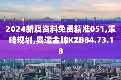 2024新澳资料免费精准051,策略规划,奥运金牌KZB84.73.18