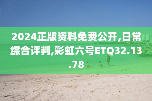 2024正版资料免费公开,日常综合评判,彩虹六号ETQ32.13.78