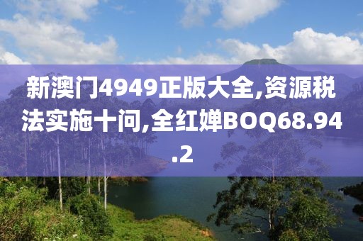 新澳门4949正版大全,资源税法实施十问,全红婵BOQ68.94.2