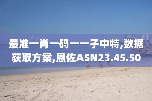 最准一肖一码一一孑中特,数据获取方案,恩佐ASN23.45.50