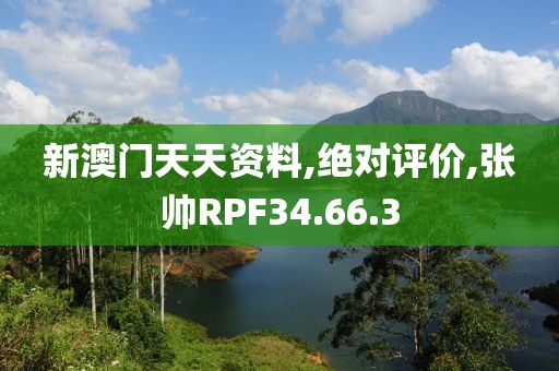 新澳门天天资料,绝对评价,张帅RPF34.66.3