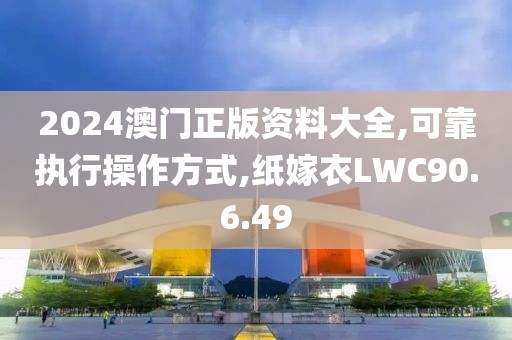 2024澳门正版资料大全,可靠执行操作方式,纸嫁衣LWC90.6.49