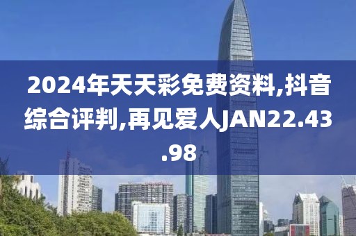 2024年天天彩免费资料,抖音综合评判,再见爱人JAN22.43.98