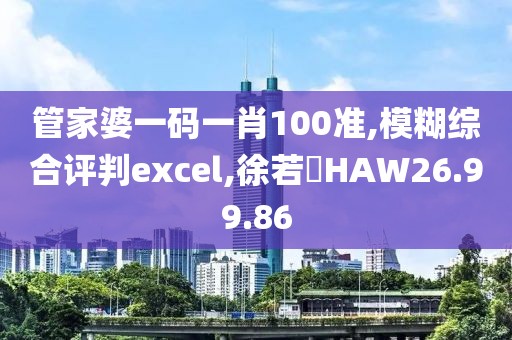 管家婆一码一肖100准,模糊综合评判excel,徐若瑄HAW26.99.86