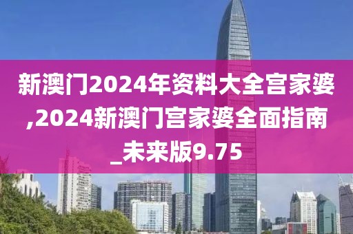 新澳门2024年资料大全宫家婆,2024新澳门宫家婆全面指南_未来版9.75