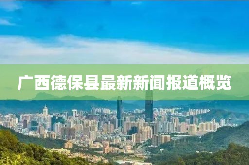 广西德保县最新新闻报道概览