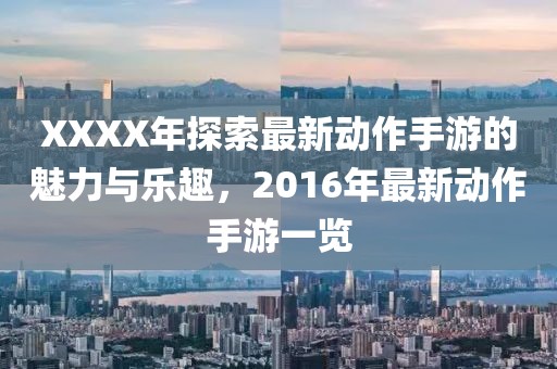 XXXX年探索最新动作手游的魅力与乐趣，2016年最新动作手游一览