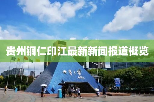 贵州铜仁印江最新新闻报道概览