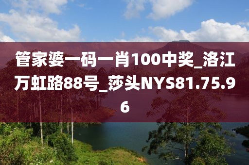 管家婆一码一肖100中奖_洛江万虹路88号_莎头NYS81.75.96