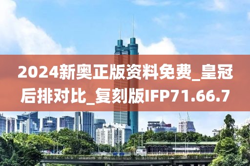 2024新奥正版资料免费_皇冠后排对比_复刻版IFP71.66.7