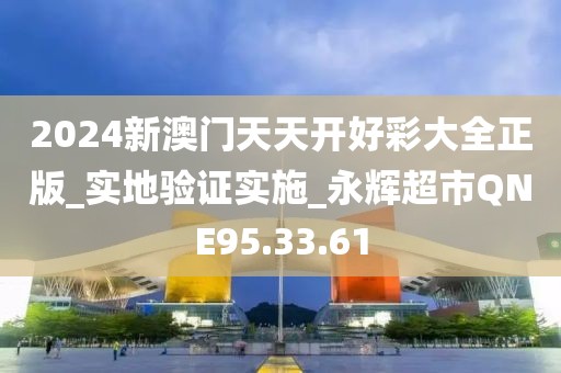 2024新澳门天天开好彩大全正版_实地验证实施_永辉超市QNE95.33.61