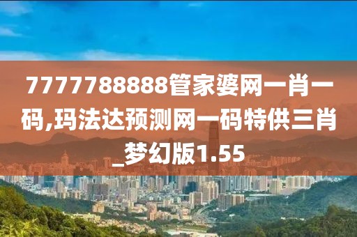 7777788888管家婆网一肖一码,玛法达预测网一码特供三肖_梦幻版1.55