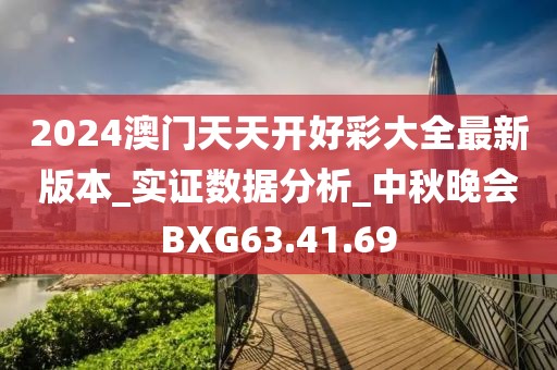 2024澳门天天开好彩大全最新版本_实证数据分析_中秋晚会BXG63.41.69