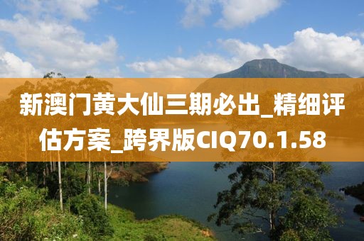 新澳门黄大仙三期必出_精细评估方案_跨界版CIQ70.1.58