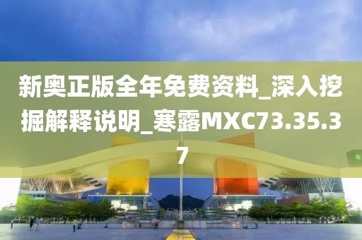 新奥正版全年免费资料_深入挖掘解释说明_寒露MXC73.35.37