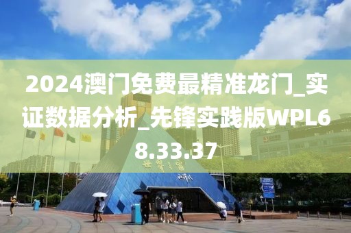 2024澳门免费最精准龙门_实证数据分析_先锋实践版WPL68.33.37