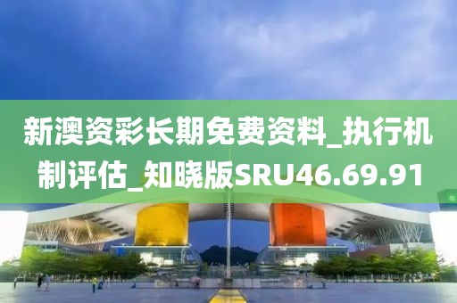 新澳资彩长期免费资料_执行机制评估_知晓版SRU46.69.91