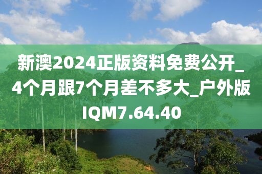 新澳2024正版资料免费公开_4个月跟7个月差不多大_户外版IQM7.64.40