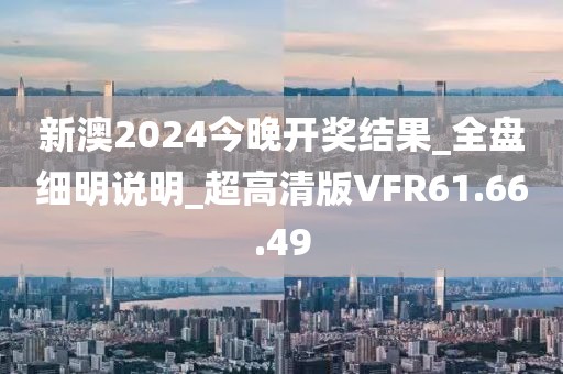 新澳2024今晚开奖结果_全盘细明说明_超高清版VFR61.66.49