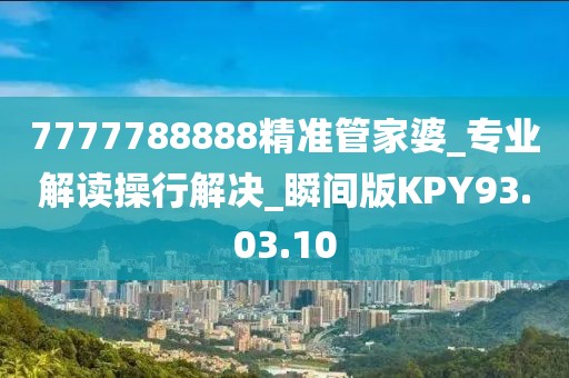 7777788888精准管家婆_专业解读操行解决_瞬间版KPY93.03.10