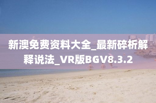 新澳免费资料大全_最新碎析解释说法_VR版BGV8.3.2