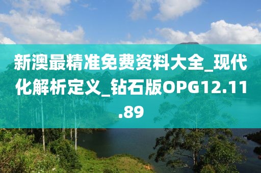 新澳最精准免费资料大全_现代化解析定义_钻石版OPG12.11.89