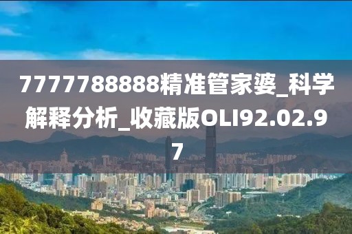 7777788888精准管家婆_科学解释分析_收藏版OLI92.02.97