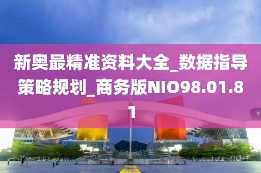 新奥最精准资料大全_数据指导策略规划_商务版NIO98.01.81