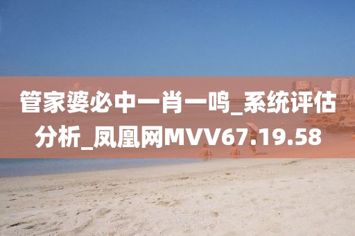 管家婆必中一肖一鸣_系统评估分析_凤凰网MVV67.19.58