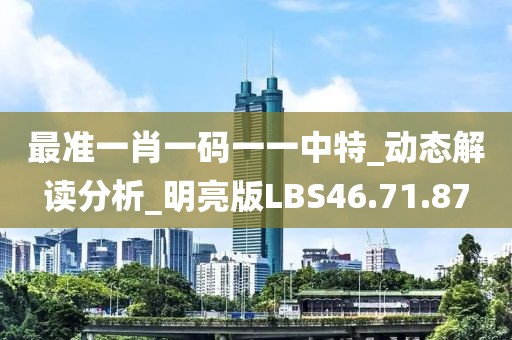 最准一肖一码一一中特_动态解读分析_明亮版LBS46.71.87