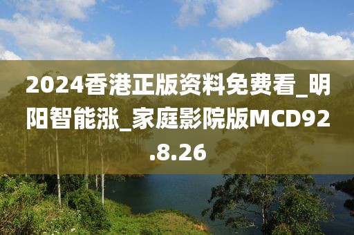 2024香港正版资料免费看_明阳智能涨_家庭影院版MCD92.8.26