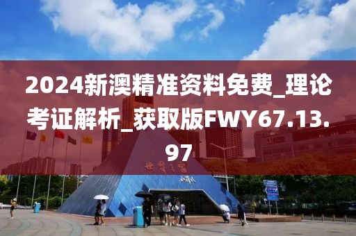 2024新澳精准资料免费_理论考证解析_获取版FWY67.13.97